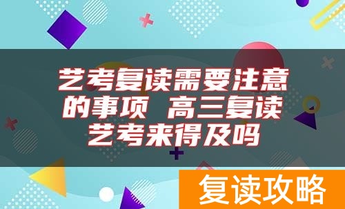 艺考复读需要注意的事项 高三复读艺考来得及吗