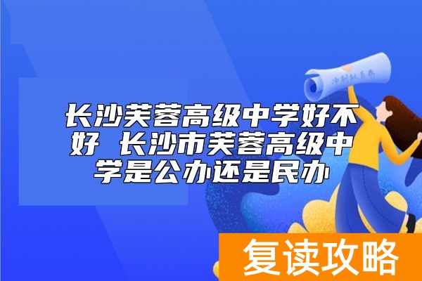 长沙芙蓉高级中学好不好 长沙市芙蓉高级中学是公办还是民办