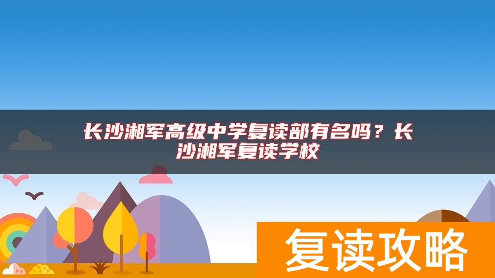 长沙湘军高级中学复读部有名吗？长沙湘军复读学校