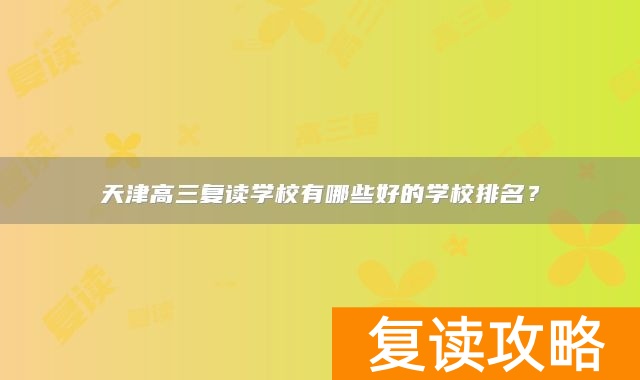 天津高三复读学校有哪些好的学校排名？