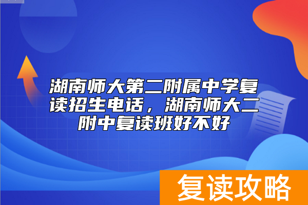 湖南师大第二附属中学复读招生电话,湖南师大二附中复读班好不好