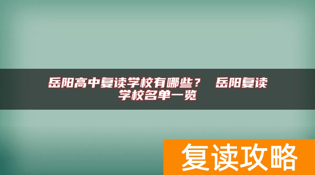 岳阳高中复读学校有哪些？ 岳阳复读学校名单一览