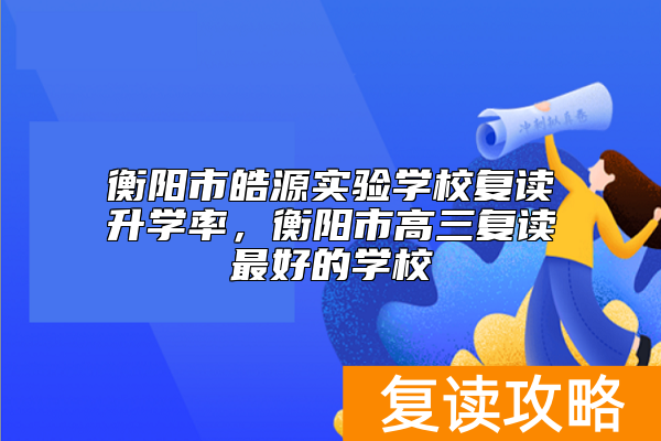 衡阳市皓源实验学校复读升学率，衡阳市高三复读最好的学校