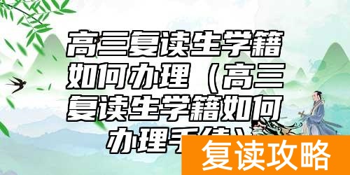 高三复读生学籍如何办理（高三复读生学籍如何办理手续）