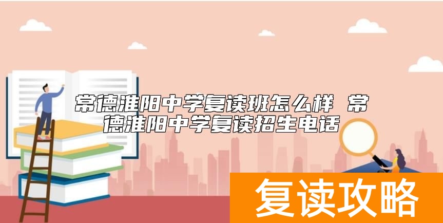 常德淮阳中学复读班怎么样 常德淮阳中学复读招生电话