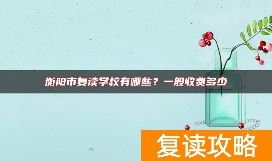 衡阳市复读学校有哪些？一般收费多少