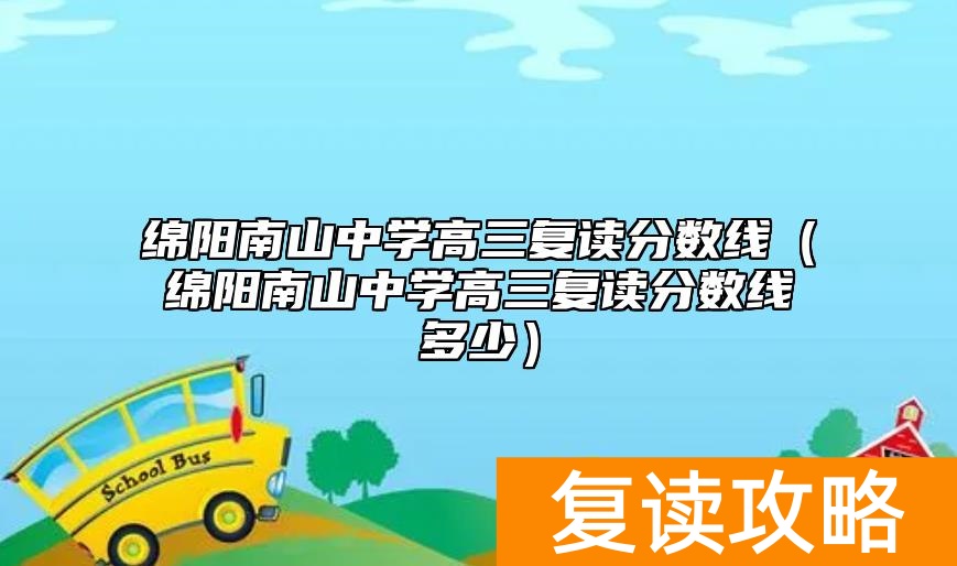 绵阳南山中学高三复读分数线（绵阳南山中学高三复读分数线多少）