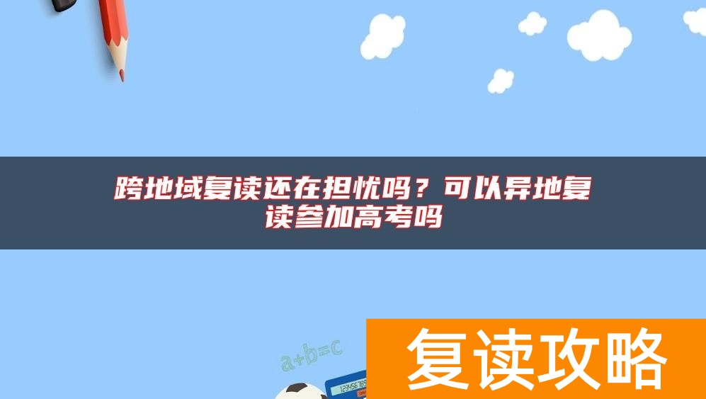 跨地域复读还在担忧吗？可以异地复读参加高考吗