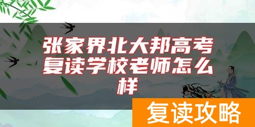 张家界北大邦高考复读学校老师怎么样