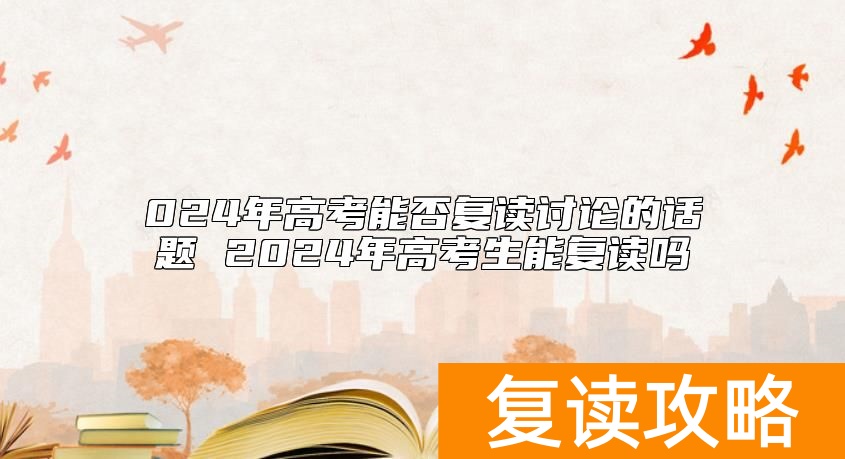 024年高考能否复读讨论的话题 2024年高考生能复读吗