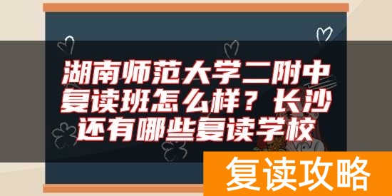 湖南师范大学二附中复读班怎么样？长沙还有哪些复读学校