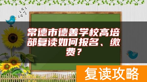 常德市德善学校高培部复读如何报名、缴费？