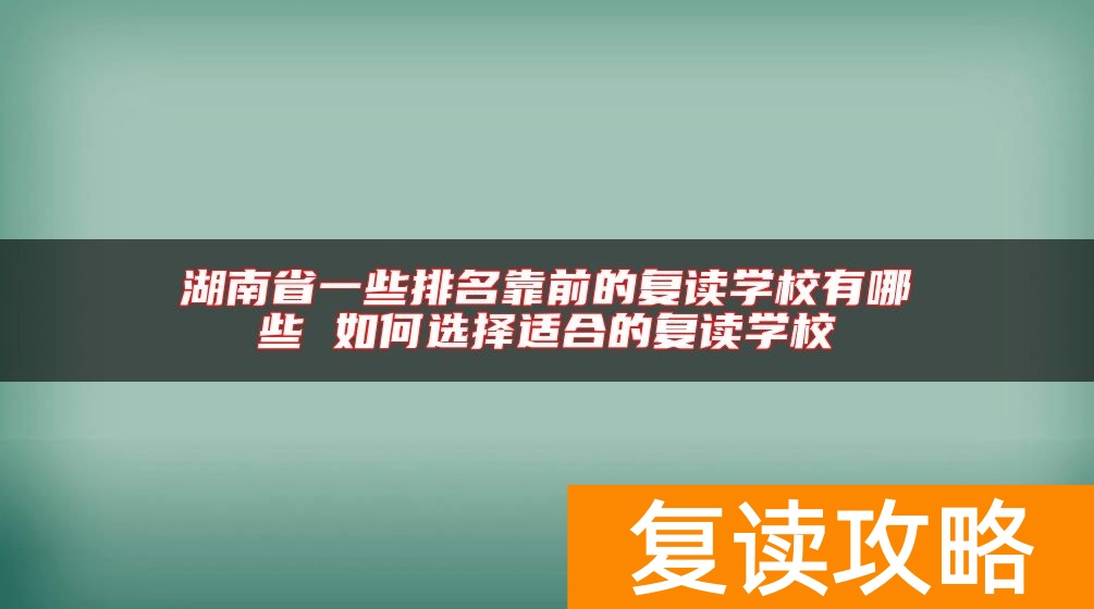 湖南省一些排名靠前的复读学校有哪些 如何选择适合的复读学校