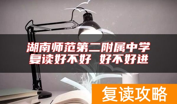 湖南师范第二附属中学复读好不好 好不好进