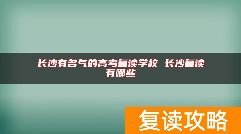长沙有名气的高考复读学校 长沙复读有哪些
