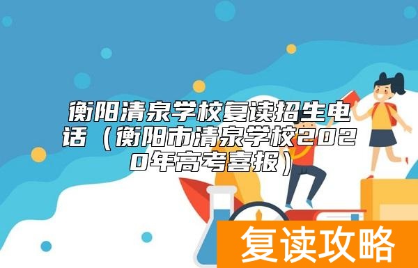 衡阳清泉学校复读招生电话(衡阳市清泉学校2020年高考喜报)