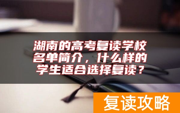 湖南的高考复读学校名单简介,什么样的学生适合选择复读?