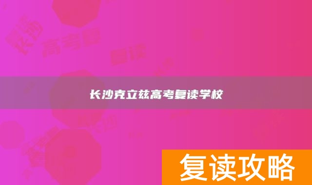 长沙克立兹高考复读学校