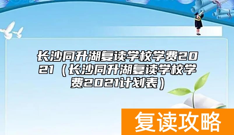 长沙同升湖复读学校学费2021（长沙同升湖复读学校学费2021计划表）