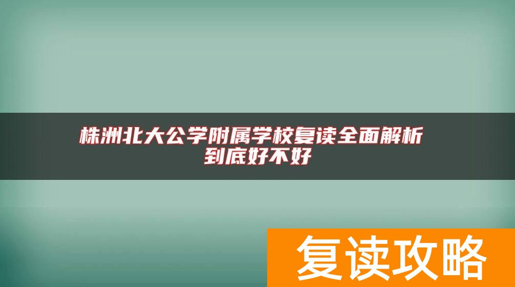 株洲北大公学附属学校复读全面解析 到底好不好