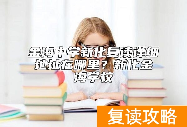 金海中学新化复读详细地址在哪里？新化金海学校
