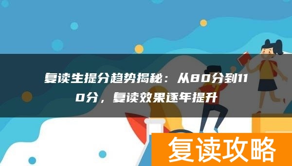 复读生提分趋势揭秘：从80分到110分，复读效果逐年提升