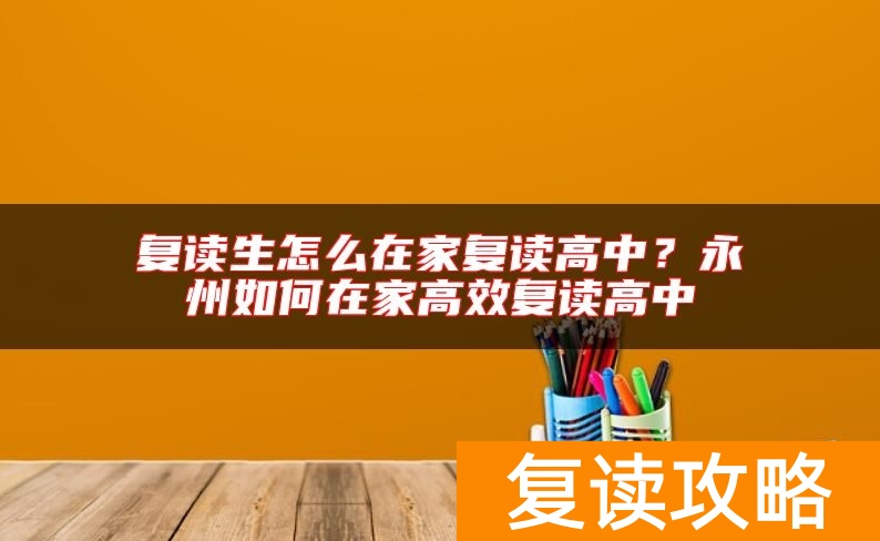 复读生怎么在家复读高中？永州如何在家高效复读高中