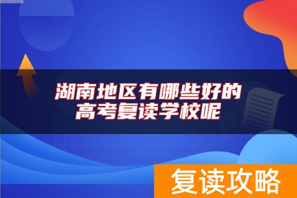 湖南地区有哪些好的高考复读学校呢