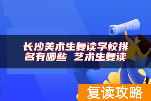 长沙美术生复读学校排名有哪些 艺术生复读