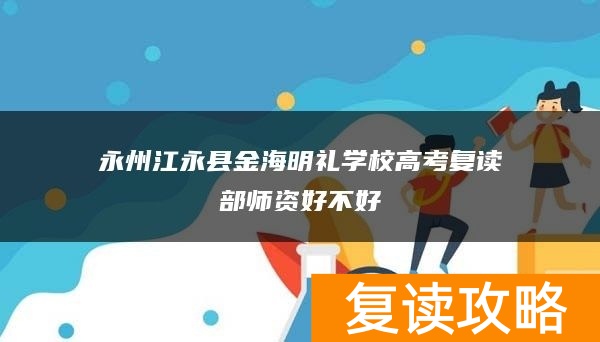 永州江永县金海明礼学校高考复读部师资好不好