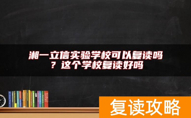 湘一立信实验学校可以复读吗？这个学校复读好吗
