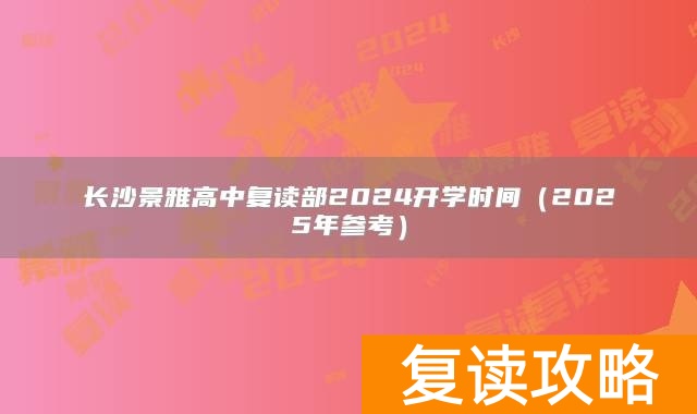 长沙景雅高中复读部2024开学时间（2025年参考）