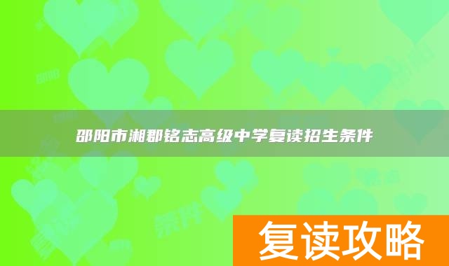 邵阳市湘郡铭志高级中学复读招生条件