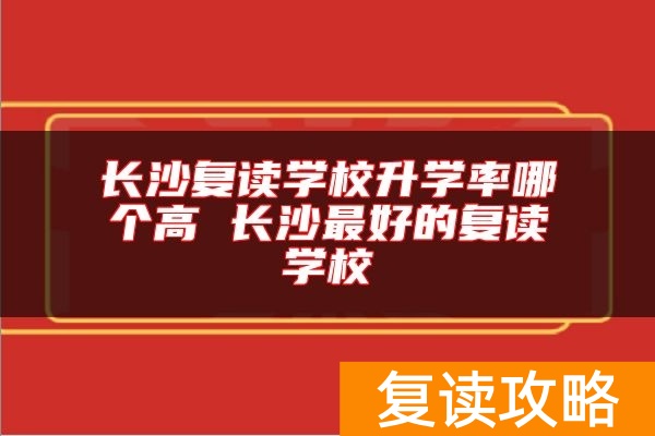 长沙复读学校升学率哪个高 长沙最好的复读学校