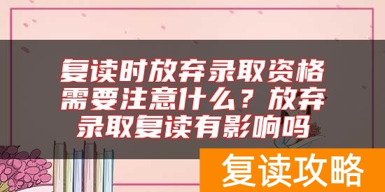 复读时放弃录取资格需要注意什么？放弃录取复读有影响吗