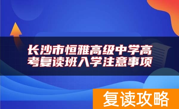 长沙市恒雅高级中学高考复读班入学注意事项
