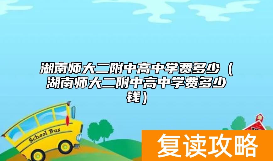湖南师大二附中高中学费多少（湖南师大二附中高中学费多少钱）