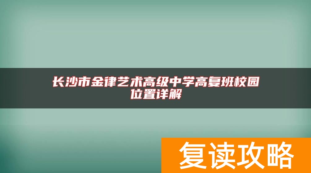 长沙市金律艺术高级中学高复班校园位置详解