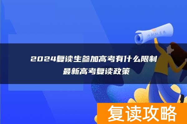 2024复读生参加高考有什么限制 最新高考复读政策