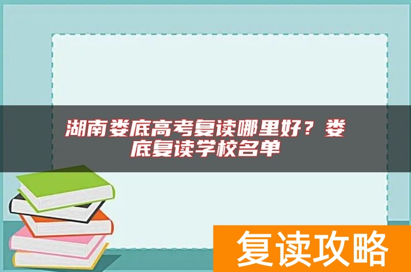 湖南娄底高考复读哪里好？娄底复读学校名单