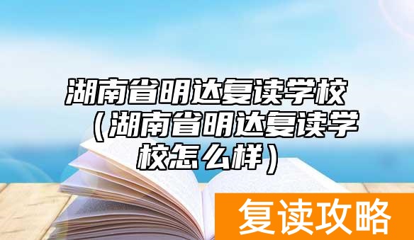 湖南省明达复读学校（湖南省明达复读学校怎么样）