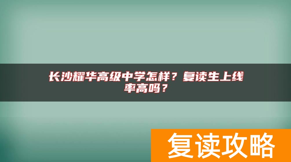 长沙耀华高级中学怎样？复读生上线率高吗？