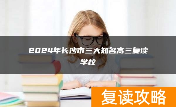 2024年长沙市三大知名高三复读学校