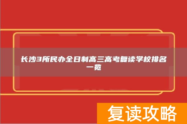 长沙民办全日制高三高考复读学校排名