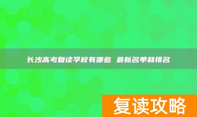 长沙高考复读学校有哪些 最新名单和排名