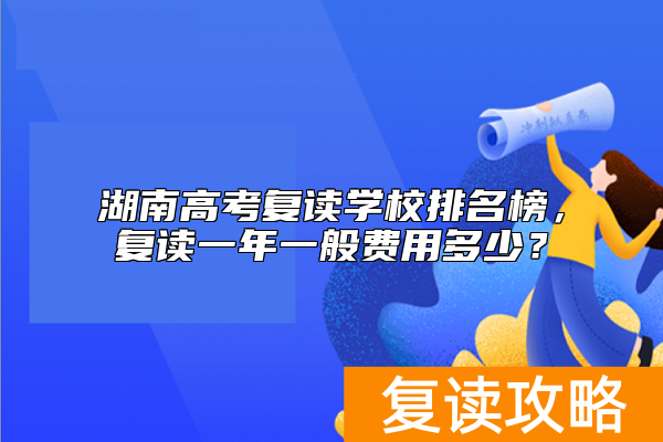 湖南高考复读学校排名榜，复读一年一般费用多少？