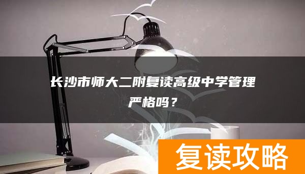 长沙市师大二附复读高级中学管理严格吗？