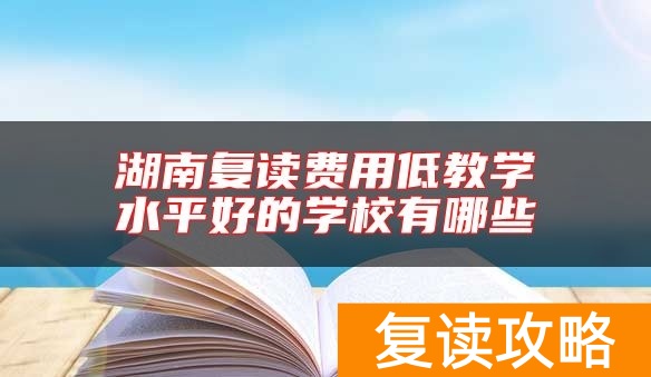 湖南复读费用低教学水平好的学校有哪些