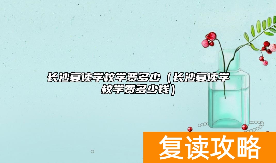 长沙复读学校学费多少（长沙复读学校学费多少钱）