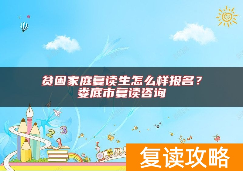 贫困家庭复读生怎么样报名？娄底市复读咨询